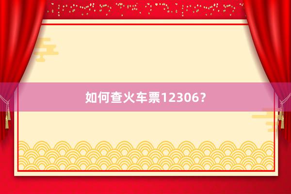 如何查火车票12306？
