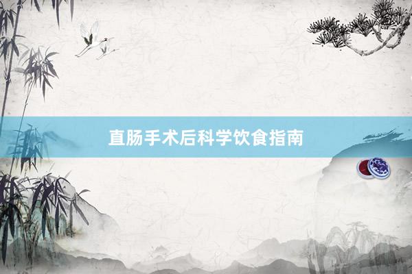直肠手术后科学饮食指南