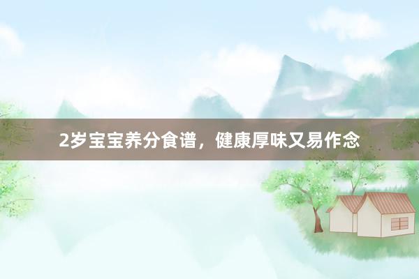 2岁宝宝养分食谱，健康厚味又易作念